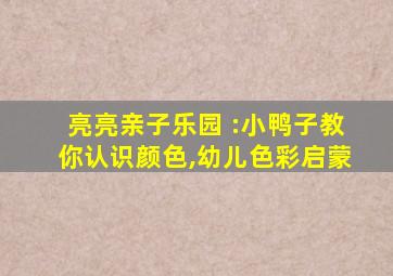 亮亮亲子乐园 :小鸭子教你认识颜色,幼儿色彩启蒙